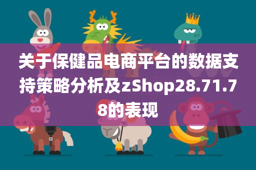 关于保健品电商平台的数据支持策略分析及zShop28.71.78的表现