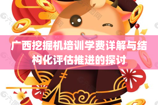 广西挖掘机培训学费详解与结构化评估推进的探讨