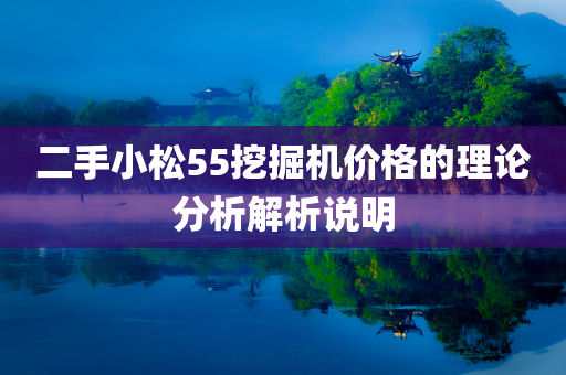 二手小松55挖掘机价格的理论分析解析说明