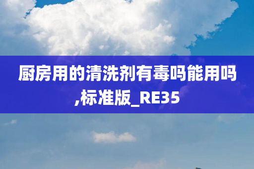 厨房用的清洗剂有毒吗能用吗,标准版_RE35