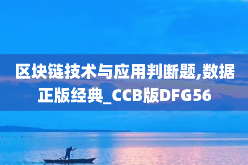 区块链技术与应用判断题,数据正版经典_CCB版DFG56