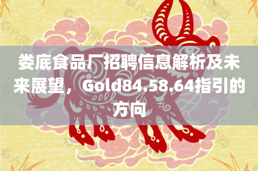 娄底食品厂招聘信息解析及未来展望，Gold84.58.64指引的方向