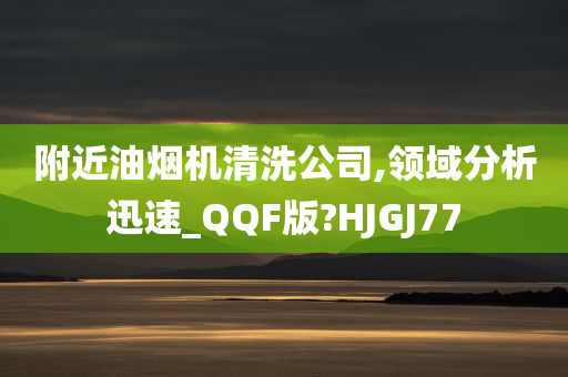 附近油烟机清洗公司,领域分析迅速_QQF版?HJGJ77