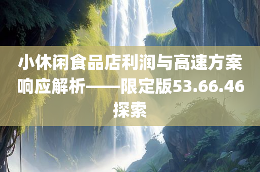 小休闲食品店利润与高速方案响应解析——限定版53.66.46探索