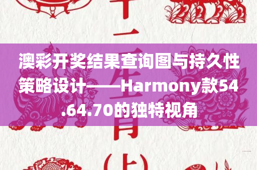 澳彩开奖结果查询图与持久性策略设计——Harmony款54.64.70的独特视角