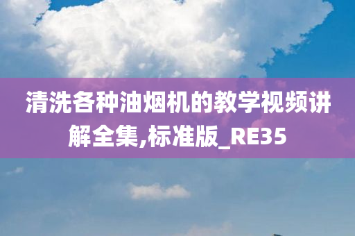 清洗各种油烟机的教学视频讲解全集,标准版_RE35