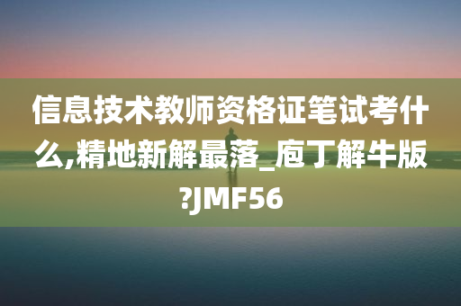 信息技术教师资格证笔试考什么,精地新解最落_庖丁解牛版?JMF56