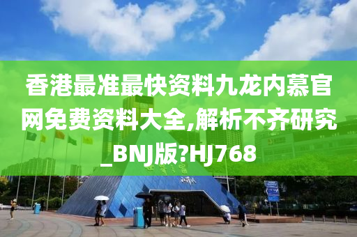 香港最准最快资料九龙内慕官网免费资料大全,解析不齐研究_BNJ版?HJ768