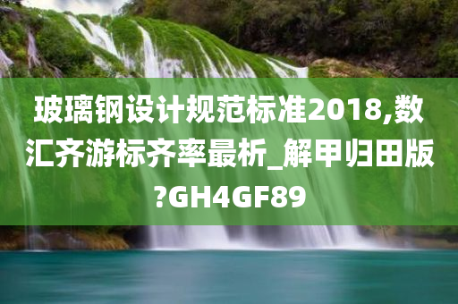 玻璃钢设计规范标准2018,数汇齐游标齐率最析_解甲归田版?GH4GF89