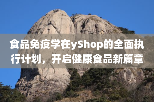 食品免疫学在yShop的全面执行计划，开启健康食品新篇章