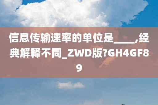 信息传输速率的单位是____,经典解释不同_ZWD版?GH4GF89