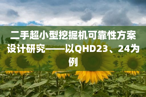 二手超小型挖掘机可靠性方案设计研究——以QHD23、24为例