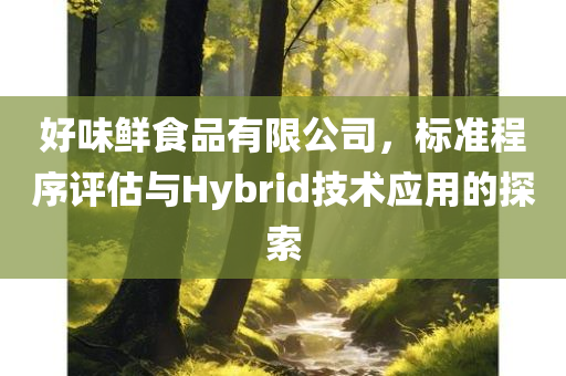 好味鲜食品有限公司，标准程序评估与Hybrid技术应用的探索