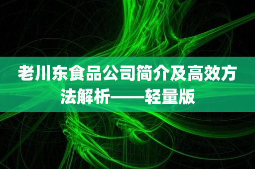 老川东食品公司简介及高效方法解析——轻量版