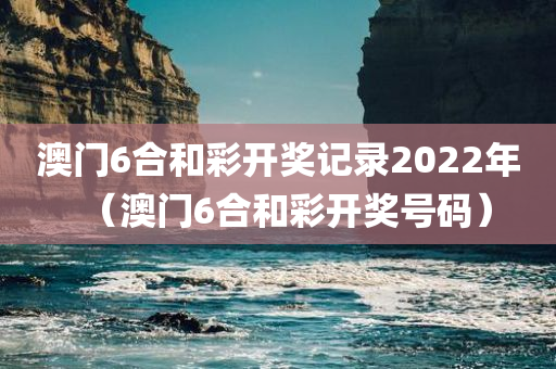 澳门6合和彩开奖记录2022年（澳门6合和彩开奖号码）