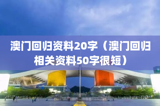 澳门回归资料20字（澳门回归相关资料50字很短）