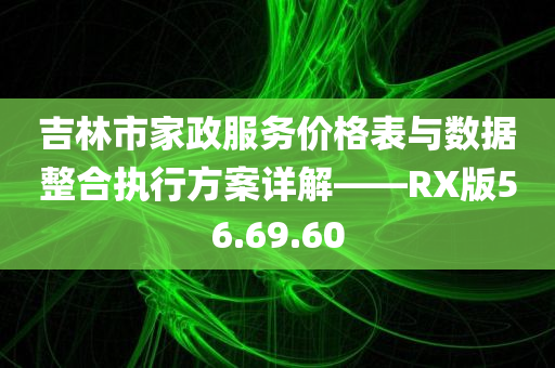 吉林市家政服务价格表与数据整合执行方案详解——RX版56.69.60