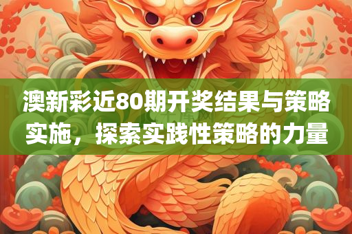 澳新彩近80期开奖结果与策略实施，探索实践性策略的力量