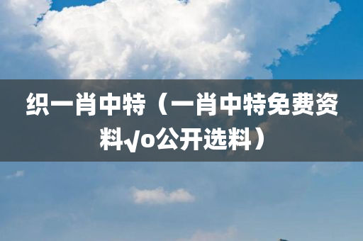 织一肖中特（一肖中特免费资料√o公开选料）