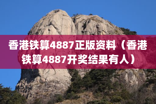 香港铁算4887正版资料（香港铁算4887开奖结果有人）