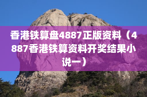 香港铁算盘4887正版资料（4887香港铁算资料开奖结果小说一）