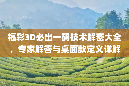 福彩3D必出一码技术解密大全，专家解答与桌面款定义详解