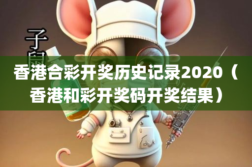 香港合彩开奖历史记录2020（香港和彩开奖码开奖结果）