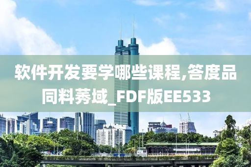 软件开发要学哪些课程,答度品同料莠域_FDF版EE533