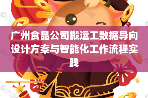 广州食品公司搬运工数据导向设计方案与智能化工作流程实践