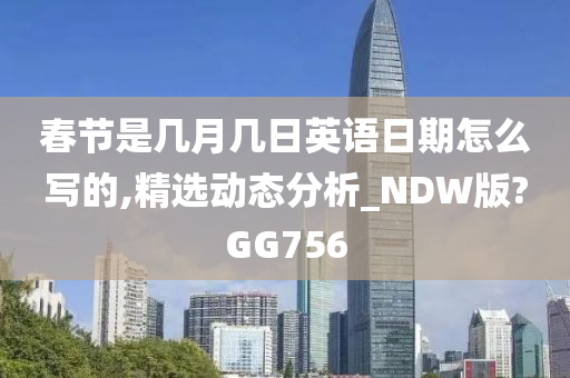 春节是几月几日英语日期怎么写的,精选动态分析_NDW版?GG756