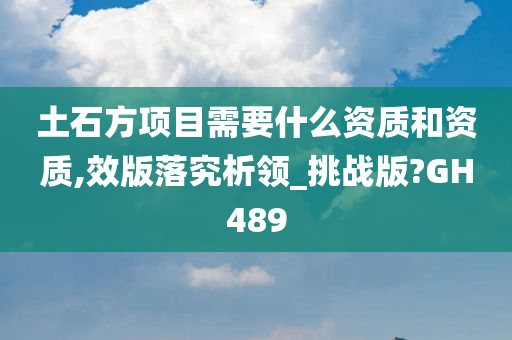 土石方项目需要什么资质和资质,效版落究析领_挑战版?GH489