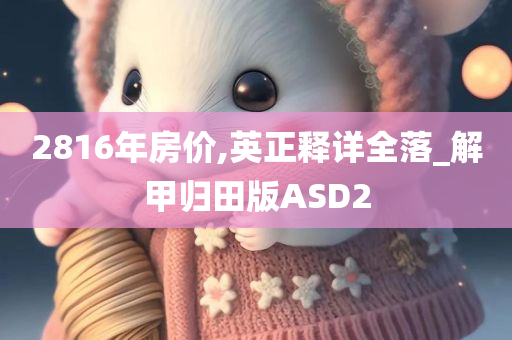 2816年房价,英正释详全落_解甲归田版ASD2