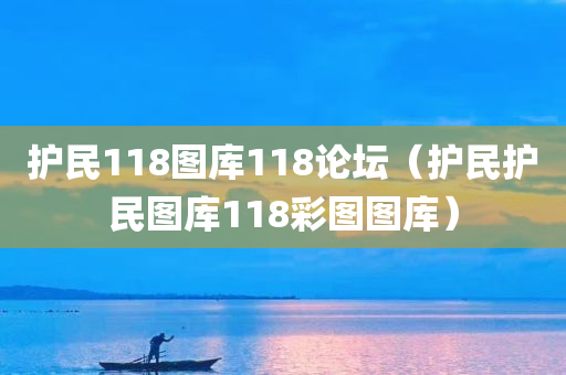 护民118图库118论坛（护民护民图库118彩图图库）