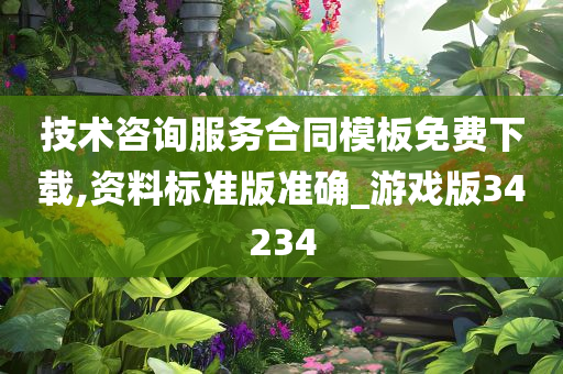 技术咨询服务合同模板免费下载,资料标准版准确_游戏版34234