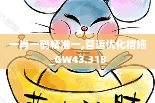 一肖一码精准一,营运优化措施_GW43.318