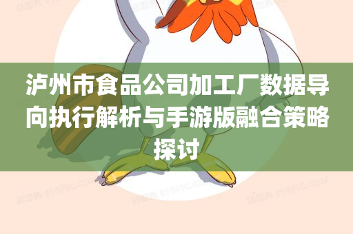 泸州市食品公司加工厂数据导向执行解析与手游版融合策略探讨