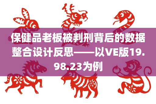 保健品老板被判刑背后的数据整合设计反思——以VE版19.98.23为例