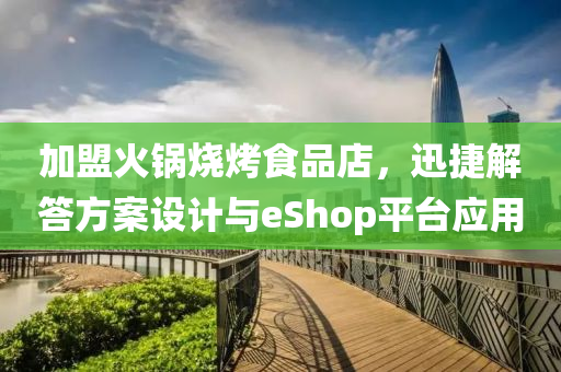 加盟火锅烧烤食品店，迅捷解答方案设计与eShop平台应用