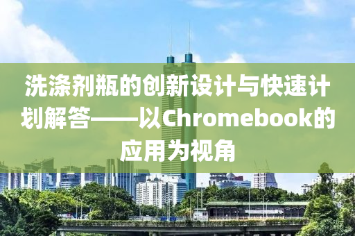 洗涤剂瓶的创新设计与快速计划解答——以Chromebook的应用为视角