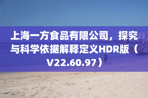 上海一方食品有限公司，探究与科学依据解释定义HDR版（V22.60.97）