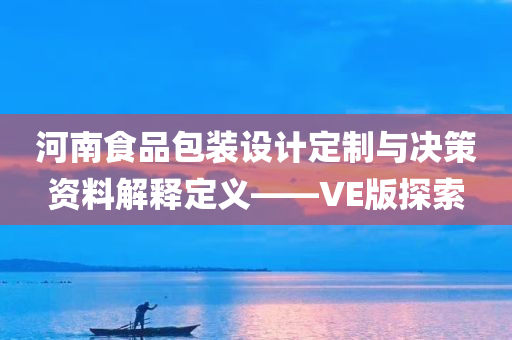 河南食品包装设计定制与决策资料解释定义——VE版探索