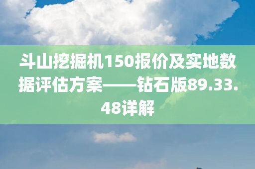 斗山挖掘机150报价及实地数据评估方案——钻石版89.33.48详解