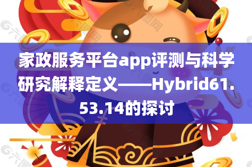 家政服务平台app评测与科学研究解释定义——Hybrid61.53.14的探讨