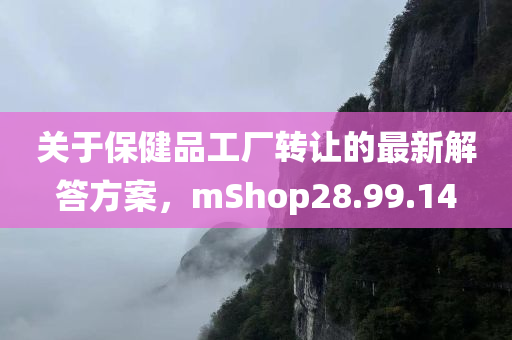 关于保健品工厂转让的最新解答方案，mShop28.99.14