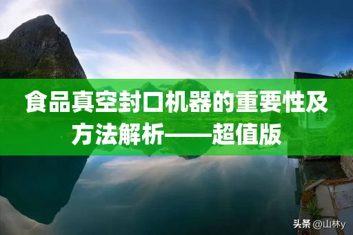 食品真空封口机器的重要性及方法解析——超值版