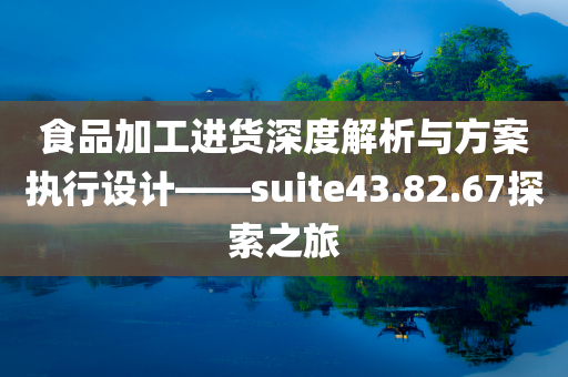 食品加工进货深度解析与方案执行设计——suite43.82.67探索之旅