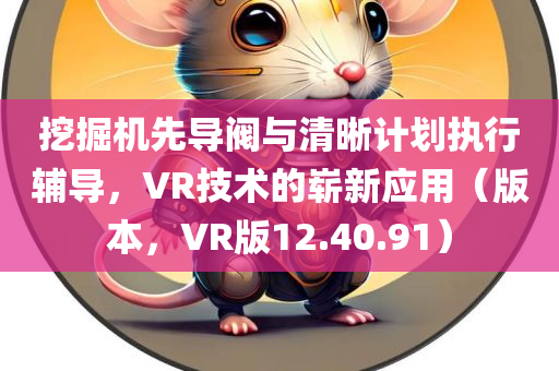 挖掘机先导阀与清晰计划执行辅导，VR技术的崭新应用（版本，VR版12.40.91）