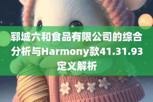 郓城六和食品有限公司的综合分析与Harmony款41.31.93定义解析