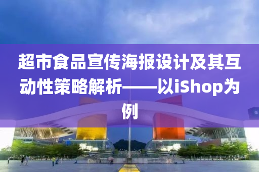 超市食品宣传海报设计及其互动性策略解析——以iShop为例