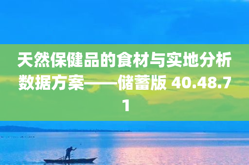 天然保健品的食材与实地分析数据方案——储蓄版 40.48.71